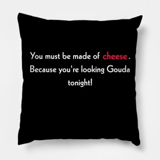 You must be made of cheese. Because you're looking Gouda tonight! Pillow