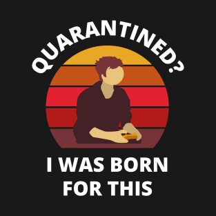 Quarantined? As a gamer I was born for this! T-Shirt