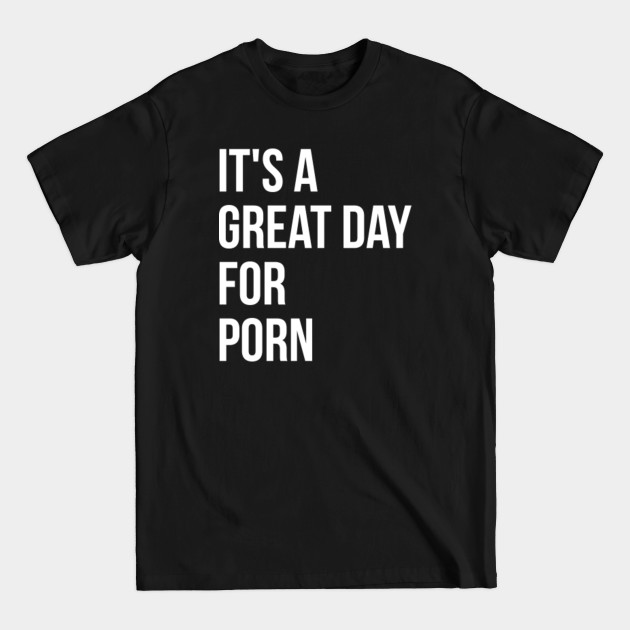Disover Funny And Awesome It's A Great Day For Porn Porno Pornstar Pornstars BDSM Milf Explicit Sex Sexy Saying Quote For A Birthday Or Christmas - Pornstar - T-Shirt