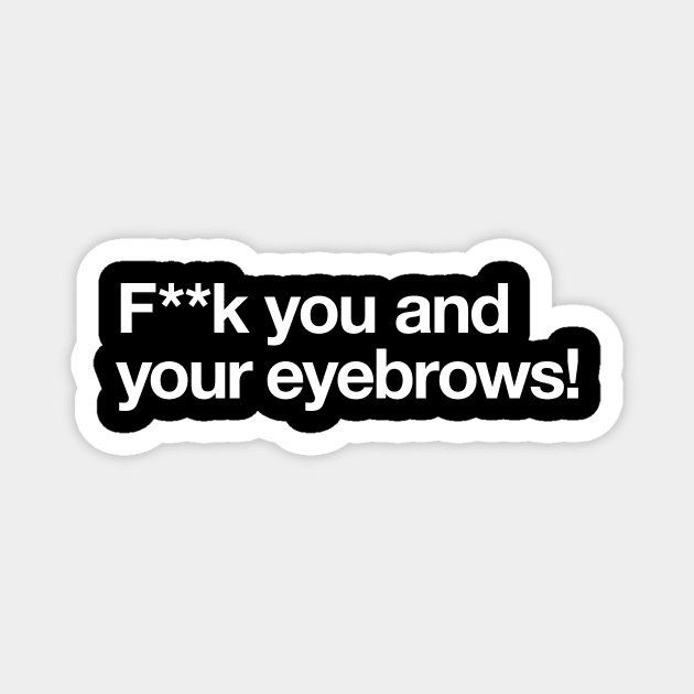 F**k you and your eyebrows! Magnet by Popvetica