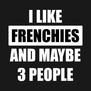 I like frenchies and maybe 3 people T-Shirt