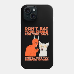 Don't Eat Your Kibble for Two Days They'll Give You Shredded Chicken Phone Case