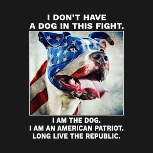 I don't have a dog in this fight I am the dog I am an american patriot long live the republic T-Shirt