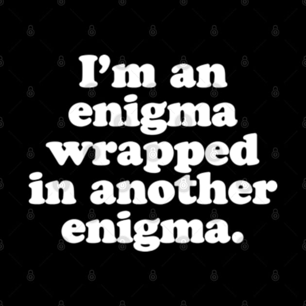 I’m an enigma wrapped in another enigma. by MatsenArt