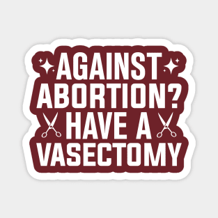 Against Abortion Have a Vasectomy Pro Choice Abortion Rights Feminism Magnet