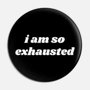 I Am So Exhausted Pin