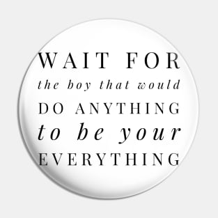 Wait for the boy that would do anything to be your everything Pin