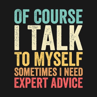 Of Course I Talk To Myself Sometimes I Need Expert Advice T-Shirt