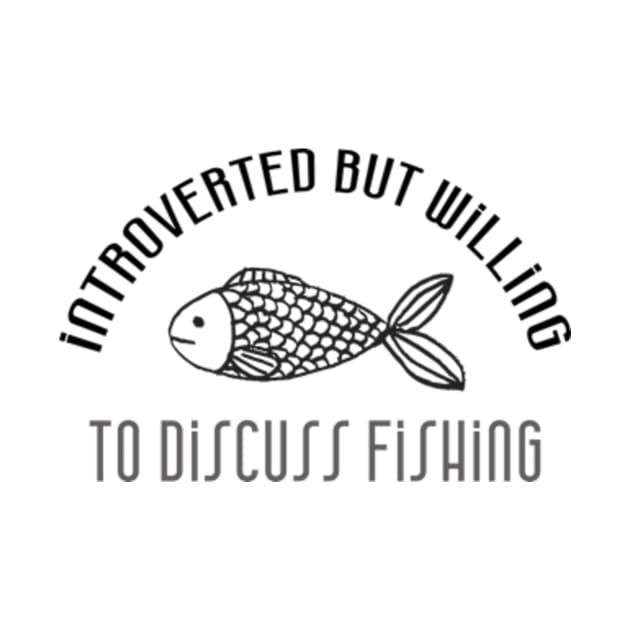 Fishing Design: Introverted But Willing To Discuss Fishing by poppoplover