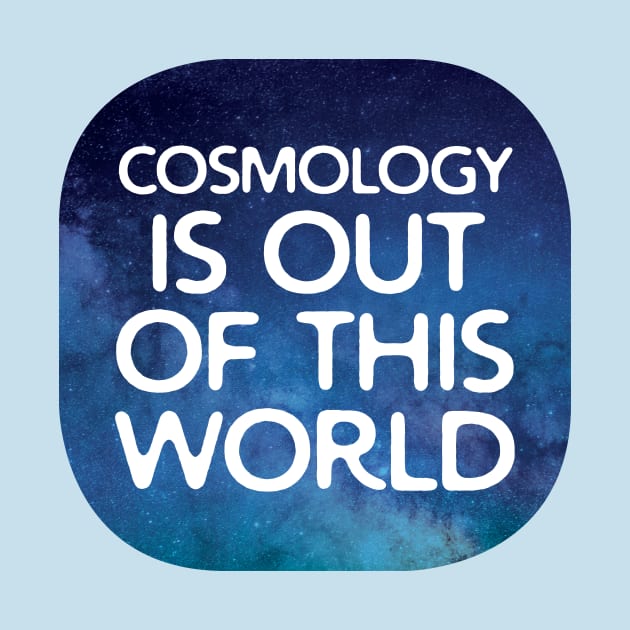 Cosmology Is Out Of This World by oddmatter