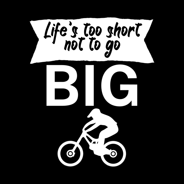 Lifes too short not to go big by maxcode