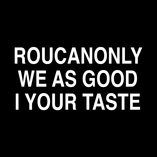 ROUCANONLY WE AS GOOD I YOUR TASTE by TheCosmicTradingPost