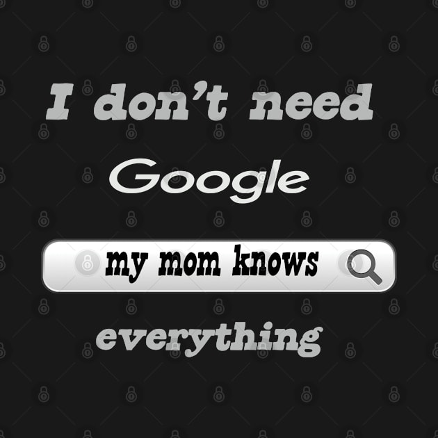 I Don't Need Google My Mom Knows Everything by Delicious Design