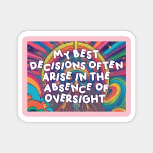 My best decisions often arise in the absence of oversight. Magnet