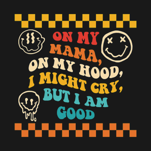 On My Mama On My Hood I Might Cry But I Am Good T-Shirt