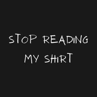 Stop Reading My Shirt T-Shirt