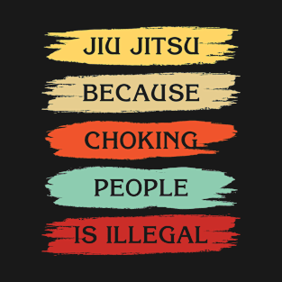 Jiu Jitsu Because Choking People Is Illegal T-Shirt