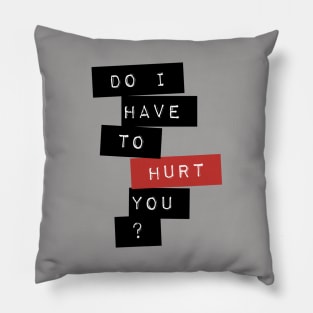 Do I Have To Hurt You? Pillow