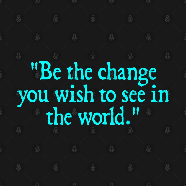 Be the change you wish to see in the world. - Mahatma Gandhi by  hal mafhoum?