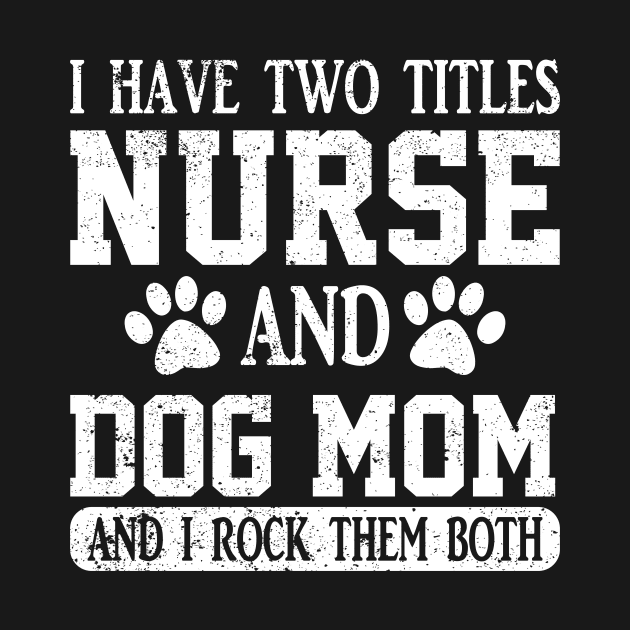 I Have Two Titles Nurse And Dog Mom And I Rock Them Both by ChrifBouglas