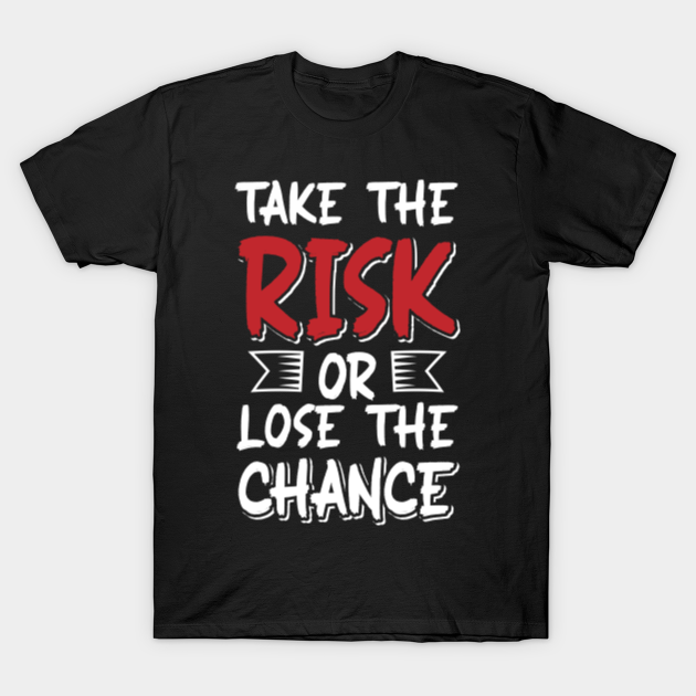 take the risk or lose the chance - Take The Risk Or Lose The Chance - T-Shirt