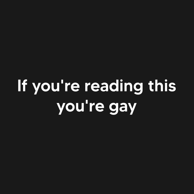 If you're reading this you're gay by TsumakiStore