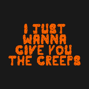 I Just Wanna Give You The Creeps T-Shirt