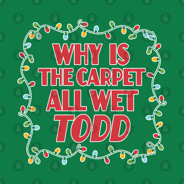 Why is the carpet all wet Todd - Christmas Vacation Todd and Margo