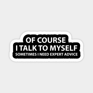 Of course I talk to myself.. Sometimes I need expert advice Magnet