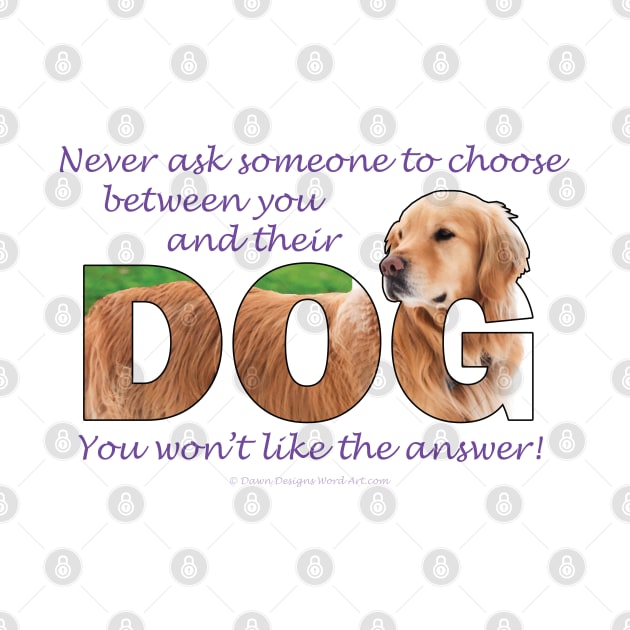 Never ask someone to choose between you and their dog you won't like the answer - golden retriever oil painting word art by DawnDesignsWordArt