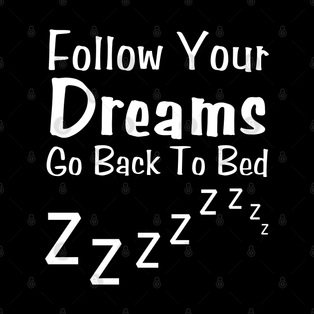 Follow Your Dreams Go Back To Bed by HobbyAndArt