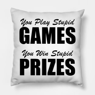 You Play Stupid Games, You Win Stupid Prizes Pillow