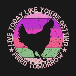 Live Today Like You're Getting Fried Tomorrow Funny Chicken T-Shirt