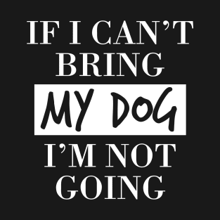 Dog lover  | If I can't bring my dog I'm not going T-Shirt