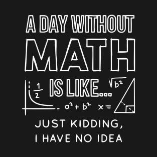 A Day Without Math is Like  Just kiddingihave Idea T-Shirt