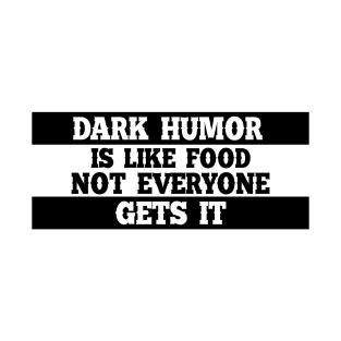 Dark humor is like food not everyone gets it. T-Shirt