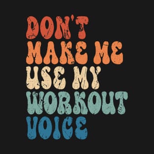 Don't Make me use my workout voice T-Shirt