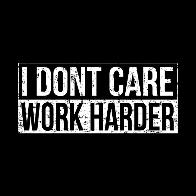 I don't care - work harder by HBfunshirts