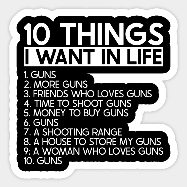 10 Things I Want In Life More Guns - 2nd Amendment Pro Gun - Funny Gun Lovers - Sticker | TeePublic 10 Things I Want In Life More Guns - 2nd Amendment Pro Gun - Funny Gun Lovers - Sticker | TeePublic