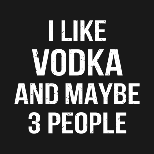 I Like Vodka And Maybe 3 People T-Shirt