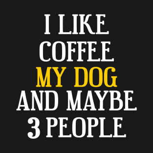 I like Coffee, my dog and maybe 3 People T-Shirt