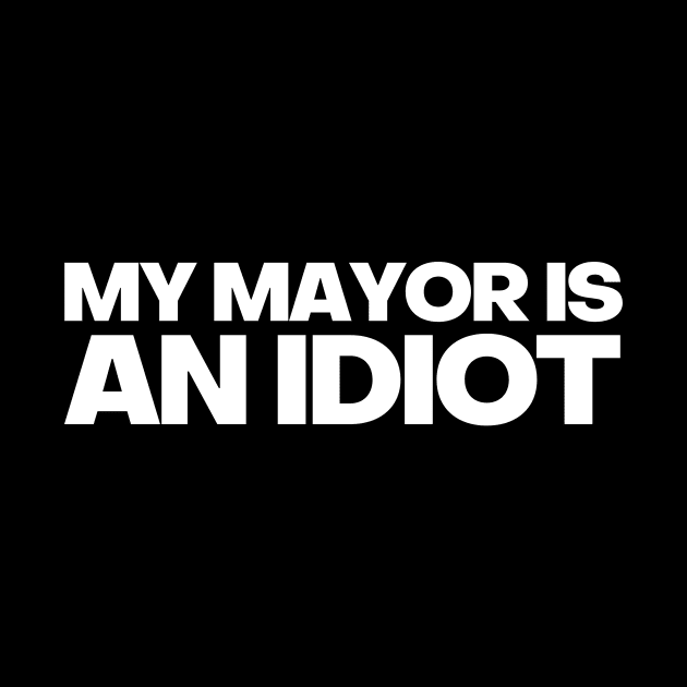 MY MAYOR IS AN IDIOT POLITICALLY INCORRECT by FREE SPEECH SHOP