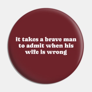 It Takes A Brave Man to Admit When His Wife Is Wrong - White Bold Pin