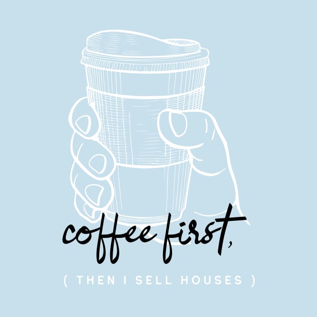 Coffee First Then I Sell Houses by Agent Humor Tees