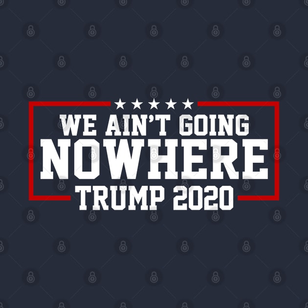 Trump 2020 We Ain't Going Nowhere by TextTees