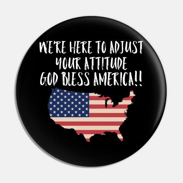 We're Here to Adjust Your Attitude God Bless America!! SHIRT Gift Pin by MIRgallery