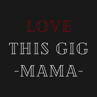 Love This Gig-Mama- T-Shirt