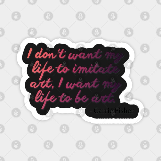 Carrie Fisher Quote - I want my life to be art Magnet by baranskini