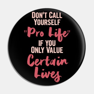 Don't call yourself Pro life if you only value certain life, Keep Abortion Legal Pin