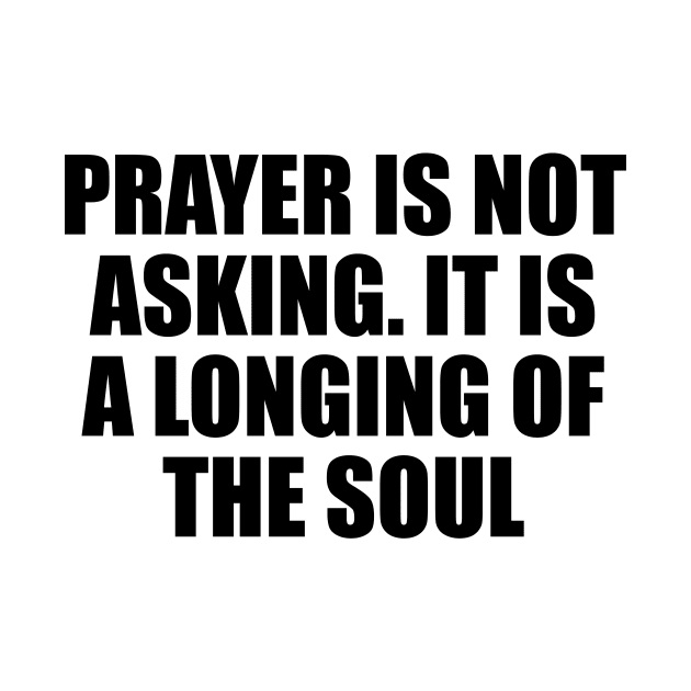 Prayer is not asking. It is a longing of the soul by D1FF3R3NT